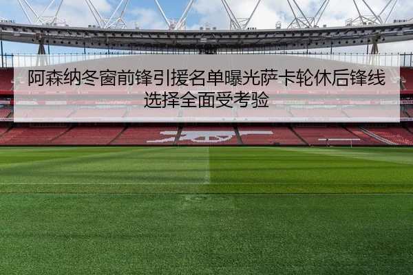 阿森纳冬窗前锋引援名单曝光萨卡轮休后锋线选择全面受考验