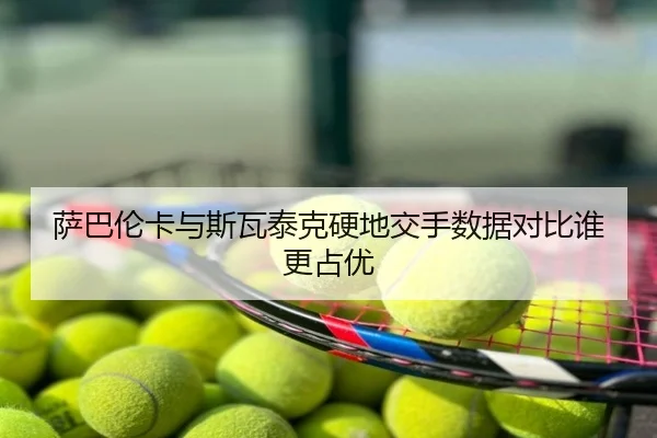 萨巴伦卡与斯瓦泰克硬地交手数据对比谁更占优