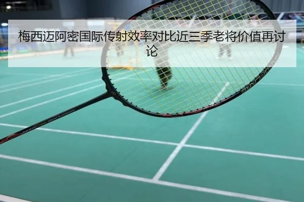 梅西迈阿密国际传射效率对比近三季老将价值再讨论